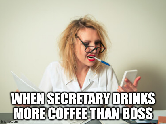 My secretary | WHEN SECRETARY DRINKS MORE COFFEE THAN BOSS | image tagged in girl | made w/ Imgflip meme maker