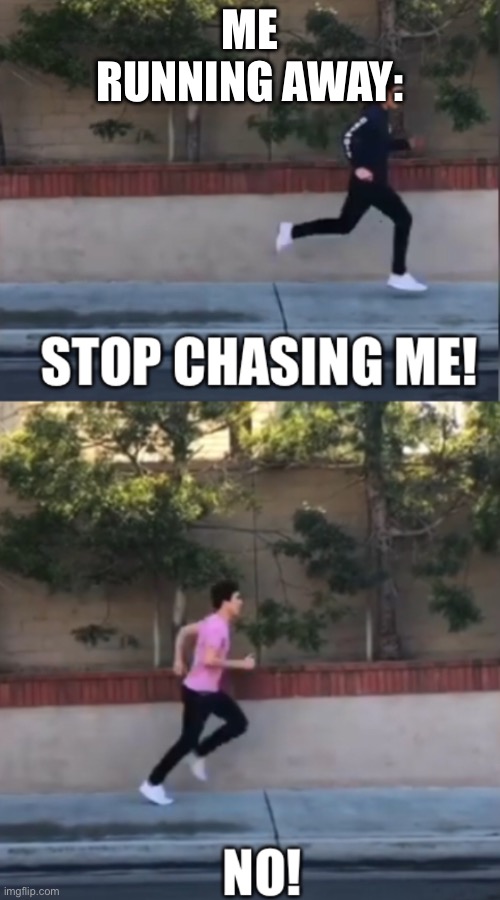 Stop chasing me | ME RUNNING AWAY: | image tagged in stop chasing me | made w/ Imgflip meme maker