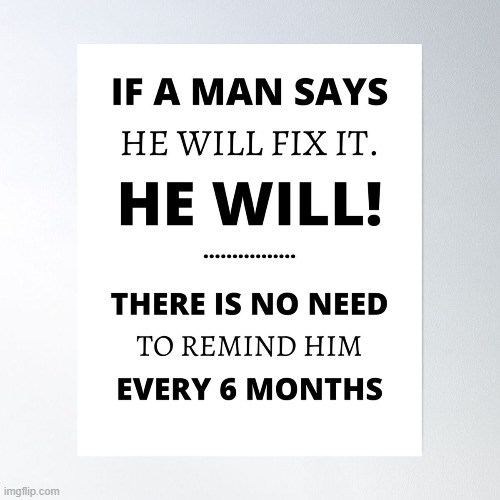 Give him 2 years and if he hasn't fixed it by then, give him another 2 years! LOL! | image tagged in lol,relatable memes,wholesome content,men and women,patience | made w/ Imgflip meme maker