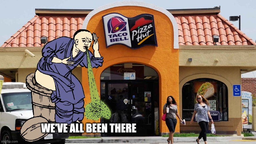 COMBINATION PIZZA HUT AND TACO BELL | WE'VE ALL BEEN THERE | image tagged in combination pizza hut and taco bell,diarrhea | made w/ Imgflip meme maker