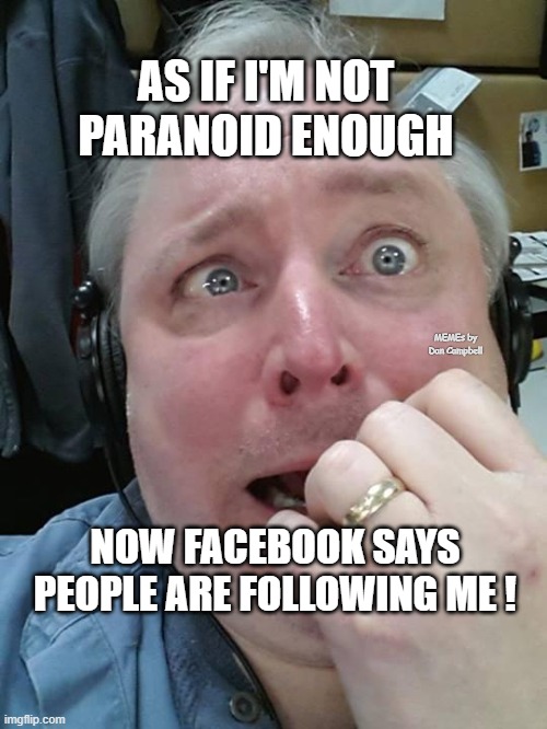 Paranoid Fear Guy | AS IF I'M NOT PARANOID ENOUGH; MEMEs by Dan Campbell; NOW FACEBOOK SAYS PEOPLE ARE FOLLOWING ME ! | image tagged in paranoid fear guy | made w/ Imgflip meme maker