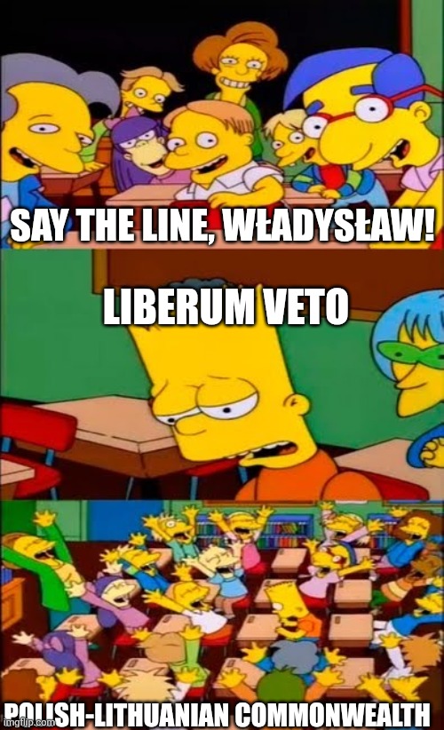 (surprised face when nothing changes and the country falls) | SAY THE LINE, WŁADYSŁAW! LIBERUM VETO; POLISH-LITHUANIAN COMMONWEALTH | image tagged in say the line bart simpsons | made w/ Imgflip meme maker