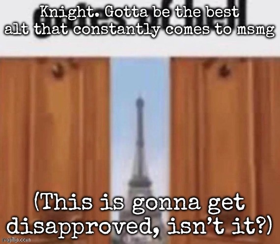 The gates of hell | Knight. Gotta be the best alt that constantly comes to msmg; (This is gonna get disapproved, isn’t it?) | image tagged in the gates of hell,msmg | made w/ Imgflip meme maker