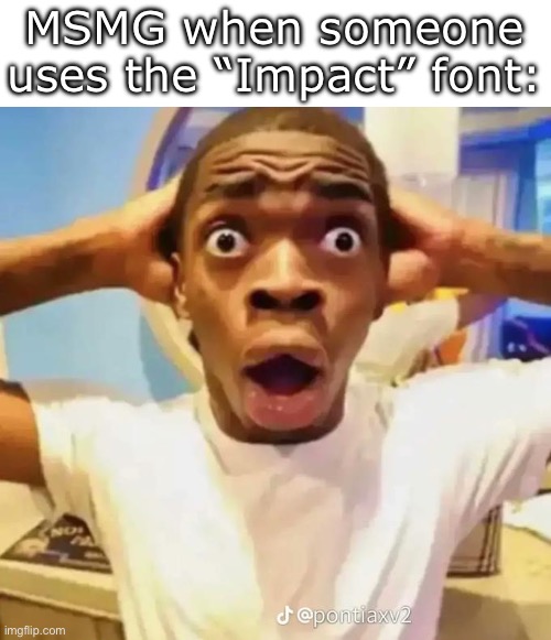 Not like it’s the default font or anything. (No hate btw, I just think it’s a bit confusing) | MSMG when someone uses the “Impact” font: | image tagged in shocked black guy,memes,funny,msmg | made w/ Imgflip meme maker
