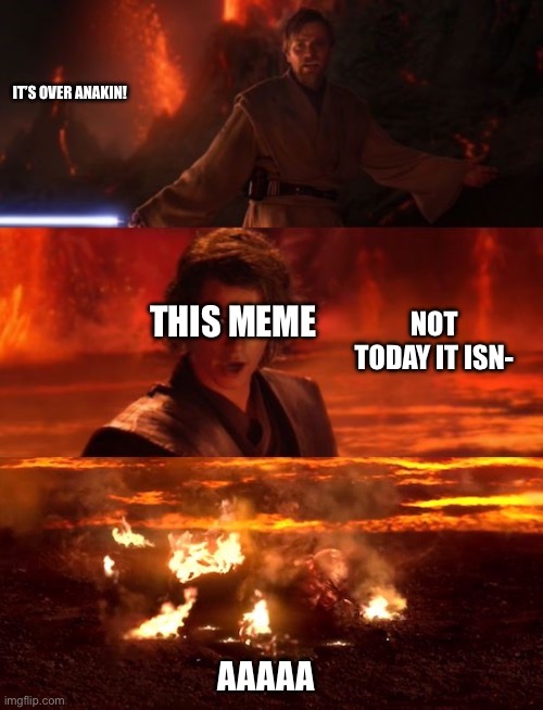 It's over anakin extended | IT’S OVER ANAKIN! AAAAA NOT TODAY IT ISN- THIS MEME | image tagged in it's over anakin extended | made w/ Imgflip meme maker