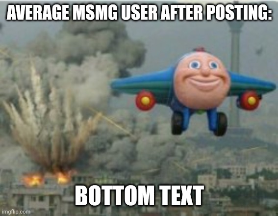 Happy Bomber Plane | AVERAGE MSMG USER AFTER POSTING:; BOTTOM TEXT | image tagged in happy bomber plane | made w/ Imgflip meme maker