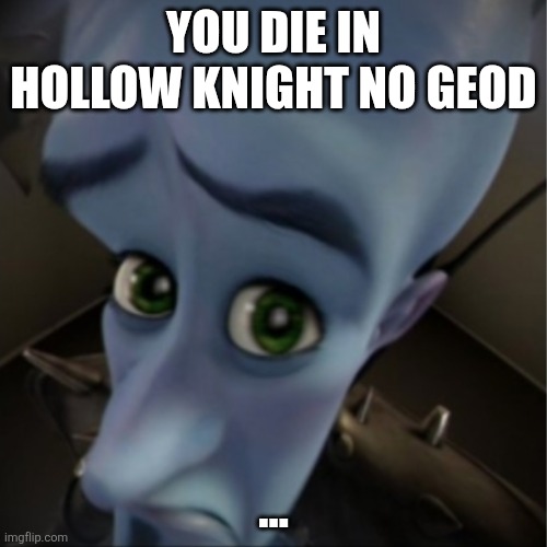 Megamind peeking | YOU DIE IN HOLLOW KNIGHT NO GEOD; … | image tagged in megamind peeking | made w/ Imgflip meme maker