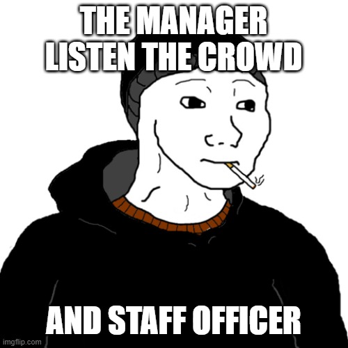 listen | THE MANAGER LISTEN THE CROWD; AND STAFF OFFICER | image tagged in doomer | made w/ Imgflip meme maker