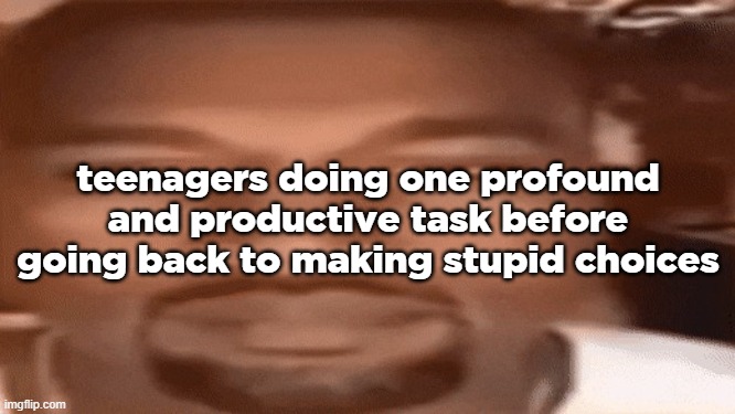 stare | teenagers doing one profound and productive task before going back to making stupid choices | image tagged in kanye blank stare | made w/ Imgflip meme maker