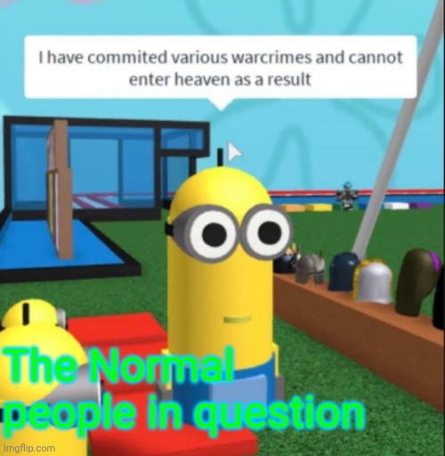 Ive committed various war crimes | The Normal people in question | image tagged in ive committed various war crimes | made w/ Imgflip meme maker