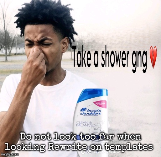 Take a shower gng | Do not look too far when looking Rewrite on templates | image tagged in take a shower gng | made w/ Imgflip meme maker