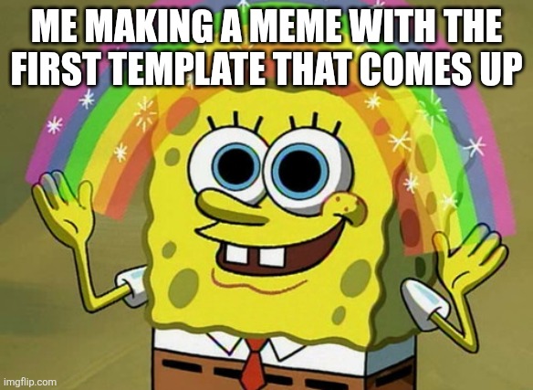Spent 6 hours thinking | ME MAKING A MEME WITH THE FIRST TEMPLATE THAT COMES UP | image tagged in memes,imagination spongebob | made w/ Imgflip meme maker
