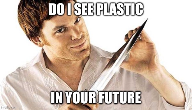 Dexter | DO I SEE PLASTIC; IN YOUR FUTURE | image tagged in dexter knife,dexter,plastic | made w/ Imgflip meme maker