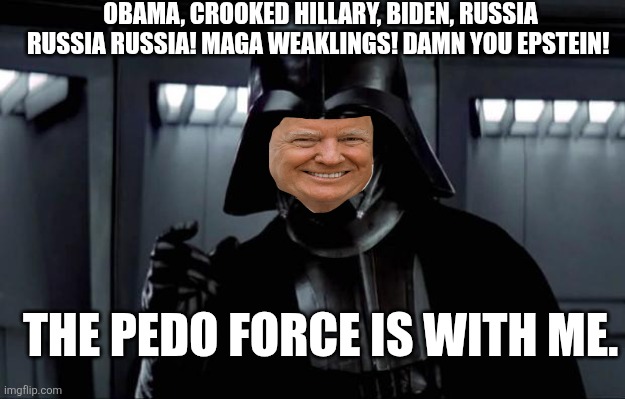 Darth Vader | OBAMA, CROOKED HILLARY, BIDEN, RUSSIA RUSSIA RUSSIA! MAGA WEAKLINGS! DAMN YOU EPSTEIN! THE PEDO FORCE IS WITH ME. | image tagged in darth vader | made w/ Imgflip meme maker