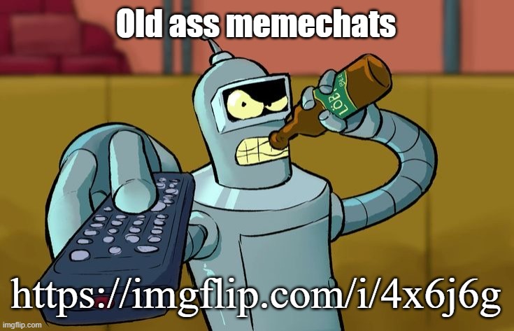 Bender T.V. Remote | Old ass memechats; https://imgflip.com/i/4x6j6g | image tagged in bender t v remote | made w/ Imgflip meme maker