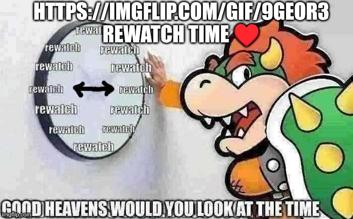Bowser Rewatch Time | HTTPS://IMGFLIP.COM/GIF/9GEOR3
REWATCH TIME ♥️ | made w/ Imgflip meme maker
