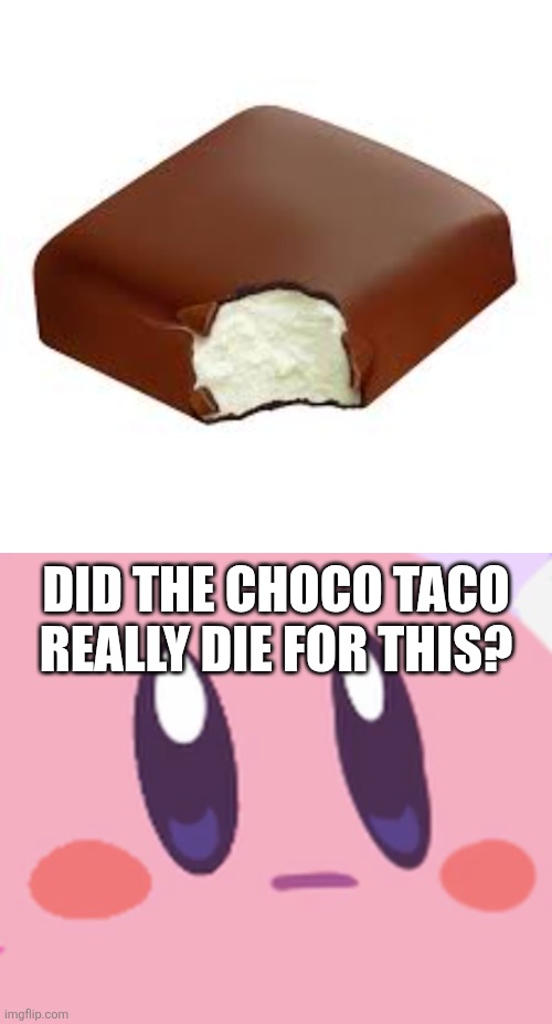 DID THE CHOCO TACO REALLY DIE FOR THIS? | image tagged in blank kirby face | made w/ Imgflip meme maker