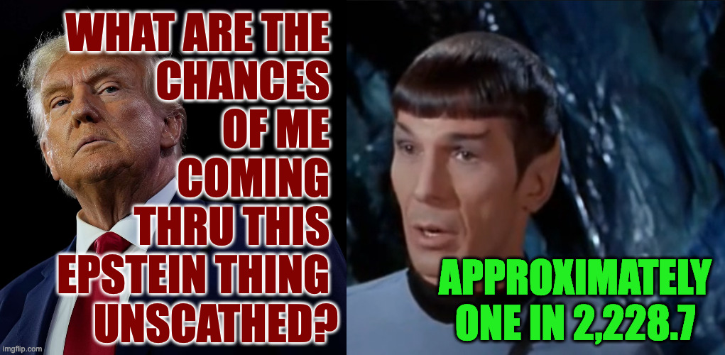 His people may be giving him a different number. | WHAT ARE THE 
CHANCES 
OF ME 
COMING 
THRU THIS 
EPSTEIN THING 
UNSCATHED? APPROXIMATELY
ONE IN 2,228.7 | image tagged in memes,spock,trump epstein | made w/ Imgflip meme maker