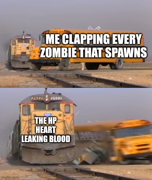 Why do they take measures for my survival? | ME CLAPPING EVERY ZOMBIE THAT SPAWNS; THE HP HEART LEAKING BLOOD | image tagged in a train hitting a school bus,plants vs zombies,pvz | made w/ Imgflip meme maker