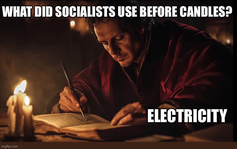 Capitalism created everything socialists demand. | WHAT DID SOCIALISTS USE BEFORE CANDLES? ELECTRICITY | image tagged in socialism sucks | made w/ Imgflip meme maker