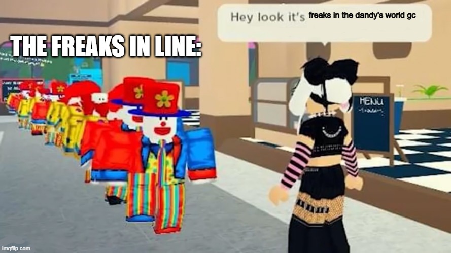 hey look, it's | THE FREAKS IN LINE:; freaks in the dandy's world gc | image tagged in hey look it's | made w/ Imgflip meme maker