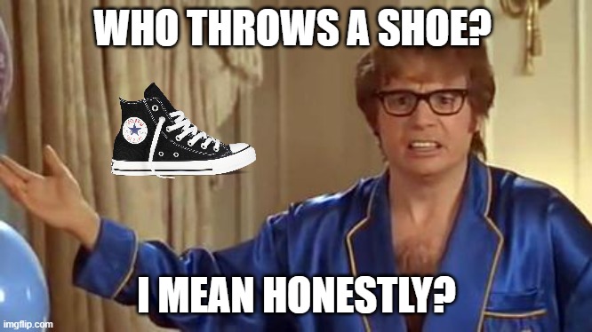 The actual line | WHO THROWS A SHOE? I MEAN HONESTLY? | image tagged in memes,austin powers honestly | made w/ Imgflip meme maker