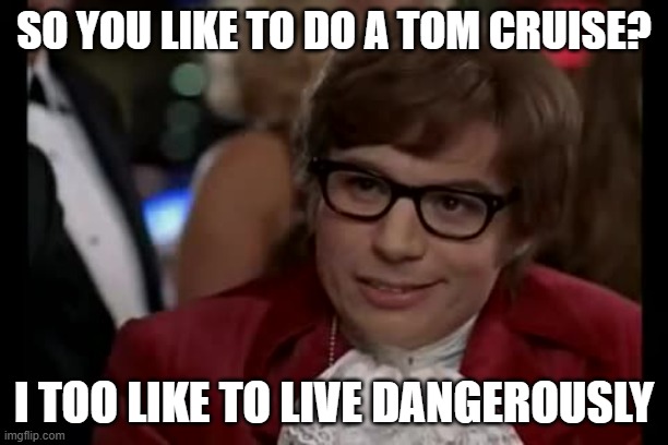 'My full name is Austin Danger Powers' | SO YOU LIKE TO DO A TOM CRUISE? I TOO LIKE TO LIVE DANGEROUSLY | image tagged in memes,i too like to live dangerously | made w/ Imgflip meme maker