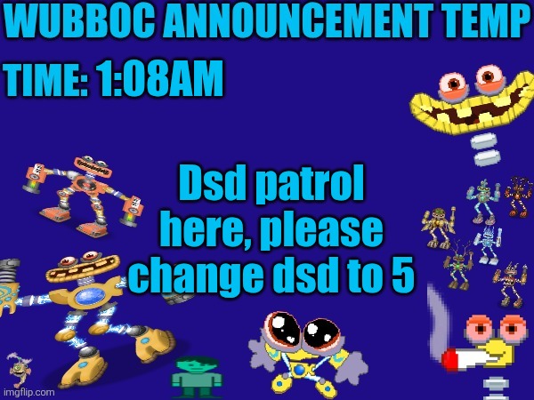 Wubboc announcement temp | 1:08AM; Dsd patrol here, please change dsd to 5 | image tagged in wubboc announcement temp | made w/ Imgflip meme maker