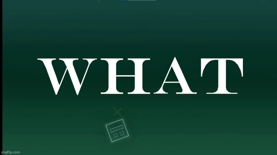 Geometry Dash WHAT | image tagged in geometry dash what | made w/ Imgflip meme maker