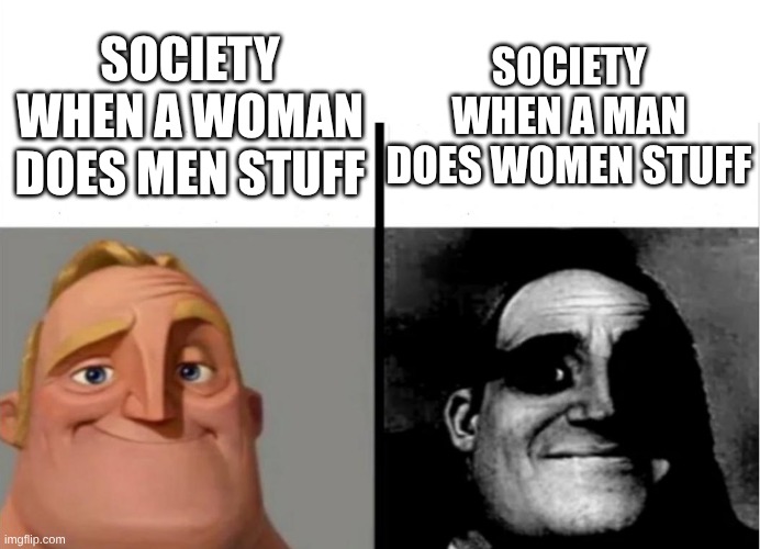 Teacher's Copy | SOCIETY WHEN A MAN DOES WOMEN STUFF; SOCIETY WHEN A WOMAN DOES MEN STUFF | image tagged in teacher's copy | made w/ Imgflip meme maker