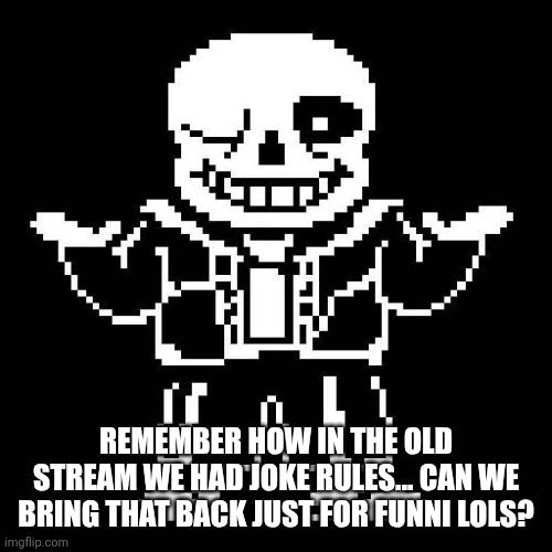sans undertale | REMEMBER HOW IN THE OLD STREAM WE HAD JOKE RULES... CAN WE BRING THAT BACK JUST FOR FUNNI LOLS? | image tagged in sans undertale | made w/ Imgflip meme maker