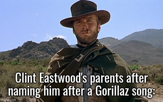 Clint Eastwood - Western | Clint Eastwood's parents after naming him after a Gorillaz song: | image tagged in clint eastwood - western | made w/ Imgflip meme maker