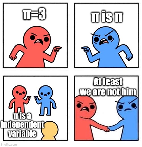 Statisticians using pi | π=3; π is π; At least we are not him; π is a independent variable | image tagged in two people arguing then uniting | made w/ Imgflip meme maker