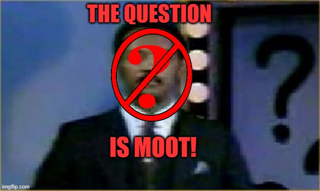 THE QUESTION IS MOOT! | image tagged in the question is moot | made w/ Imgflip meme maker