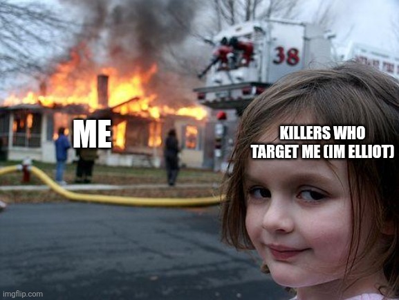 Disaster Girl Meme | ME; KILLERS WHO TARGET ME (IM ELLIOT) | image tagged in memes,disaster girl | made w/ Imgflip meme maker