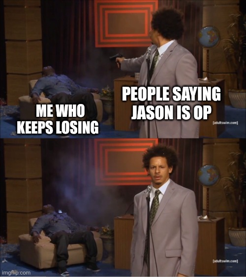 Who Killed Hannibal Meme | PEOPLE SAYING JASON IS OP; ME WHO KEEPS LOSING | image tagged in memes,who killed hannibal | made w/ Imgflip meme maker
