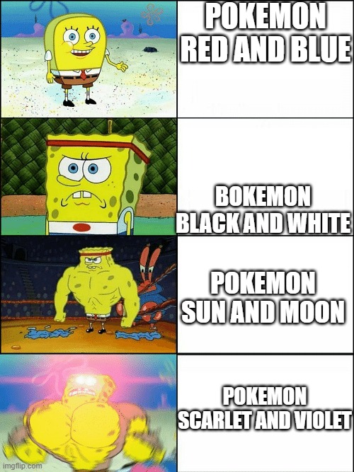 evolution of pokemon games | POKEMON RED AND BLUE; BOKEMON BLACK AND WHITE; POKEMON SUN AND MOON; POKEMON SCARLET AND VIOLET | image tagged in upgraded strong spongebob,pokemon | made w/ Imgflip meme maker