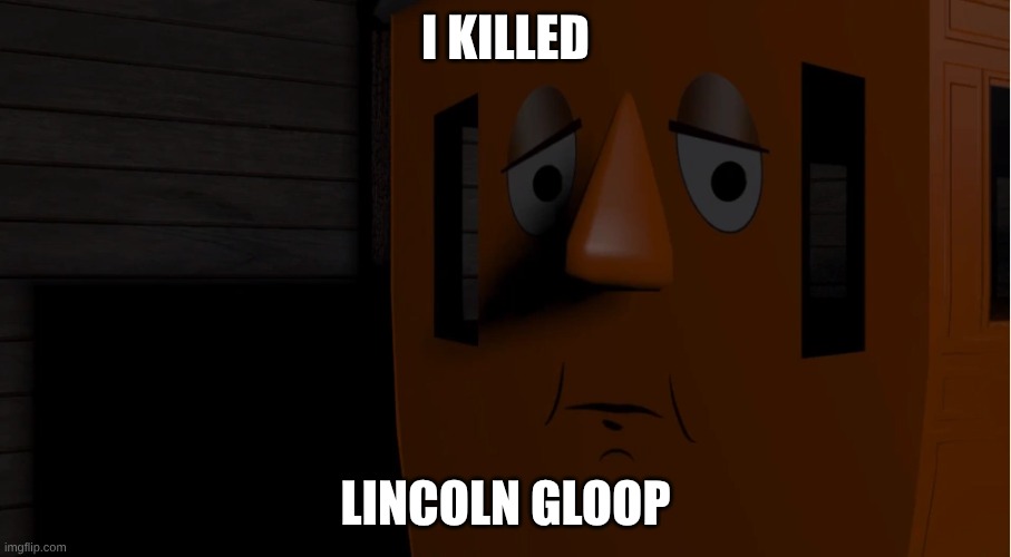 Roly The Coach meme | I KILLED; LINCOLN GLOOP | image tagged in goofy memes | made w/ Imgflip meme maker