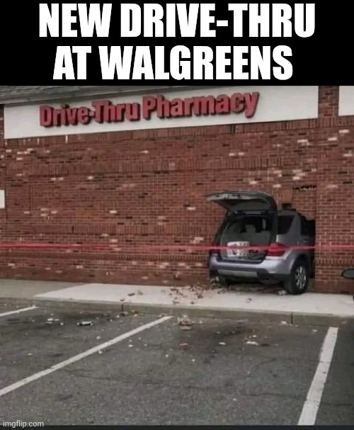 New Drive-thru At Walgreens | NEW DRIVE-THRU AT WALGREENS | image tagged in chris joines | made w/ Imgflip meme maker