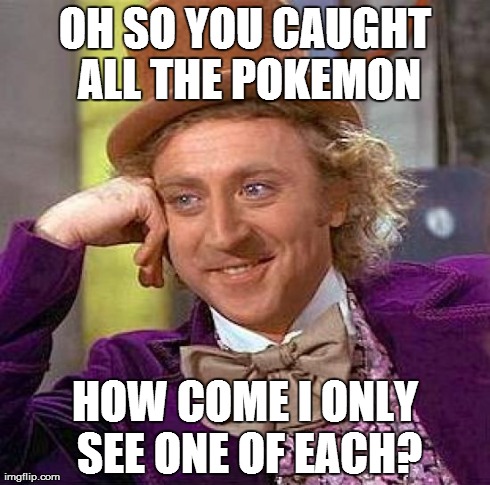 Creepy Condescending Wonka Meme | OH SO YOU CAUGHT ALL THE POKEMON HOW COME I ONLY SEE ONE OF EACH? | image tagged in memes,creepy condescending wonka | made w/ Imgflip meme maker