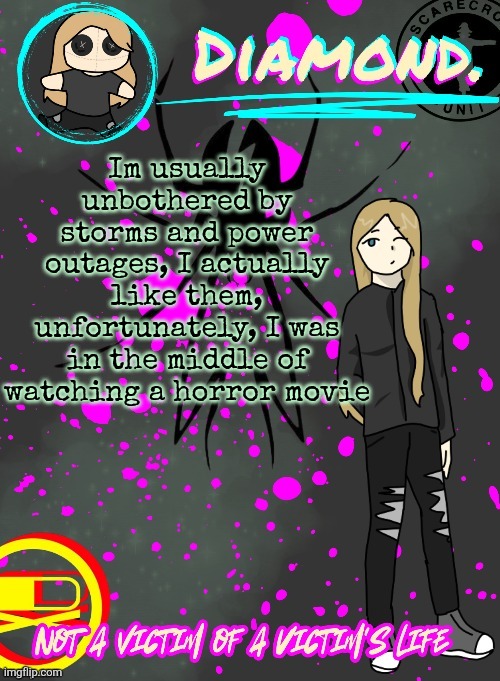 Diamond. Announcement Temp (TY DISCO!!!!) | Im usually unbothered by storms and power outages, I actually like them, unfortunately, I was in the middle of watching a horror movie | image tagged in diamond announcement temp ty disco | made w/ Imgflip meme maker