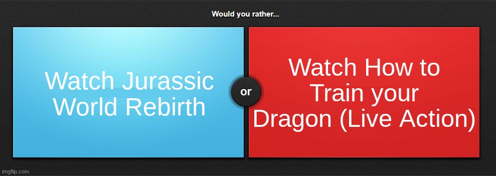 Would you rather | Watch How to Train your Dragon (Live Action); Watch Jurassic World Rebirth | image tagged in would you rather | made w/ Imgflip meme maker