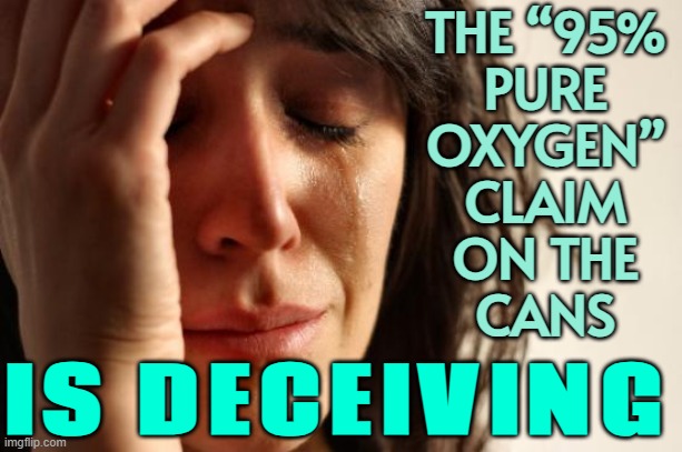 The “95% Pure Oxygen” Claim On The Cans | THE “95%
PURE
OXYGEN”
CLAIM
ON THE
CANS; IS DECEIVING | image tagged in memes,first world problems,false advertising,oxygen,health,mental health | made w/ Imgflip meme maker
