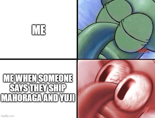 sleeping Squidward | ME; ME WHEN SOMEONE SAYS THEY SHIP MAHORAGA AND YUJI | image tagged in sleeping squidward | made w/ Imgflip meme maker