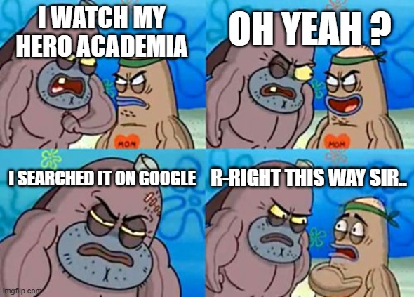 How Tough Are You | OH YEAH ? I WATCH MY HERO ACADEMIA; I SEARCHED IT ON GOOGLE; R-RIGHT THIS WAY SIR.. | image tagged in memes,how tough are you | made w/ Imgflip meme maker