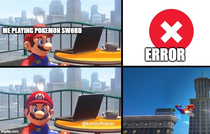 what | ME PLAYING POKEMON SWORD; ERROR | image tagged in mario jumps off of a building,pokemon sword and shield | made w/ Imgflip meme maker