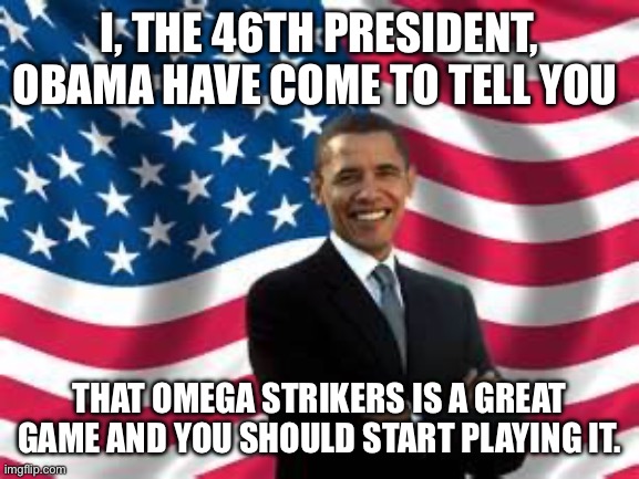Obama has a very important message for you | I, THE 46TH PRESIDENT, OBAMA HAVE COME TO TELL YOU; THAT OMEGA STRIKERS IS A GREAT GAME AND YOU SHOULD START PLAYING IT. | image tagged in memes,obama,omega strikers,fun,video games,air hockey | made w/ Imgflip meme maker
