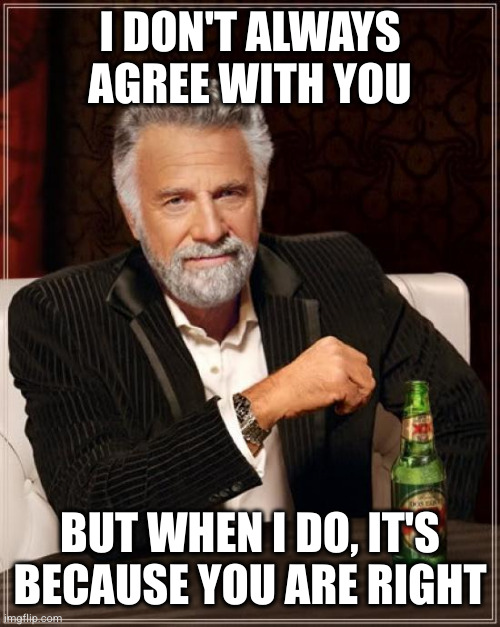 The Most Interesting Man In The World | I DON'T ALWAYS AGREE WITH YOU; BUT WHEN I DO, IT'S BECAUSE YOU ARE RIGHT | image tagged in memes,the most interesting man in the world | made w/ Imgflip meme maker