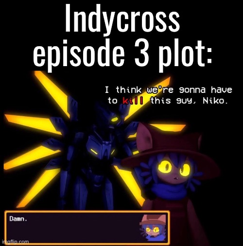 No, i have no idea if it’s out or not | Indycross episode 3 plot: | made w/ Imgflip meme maker