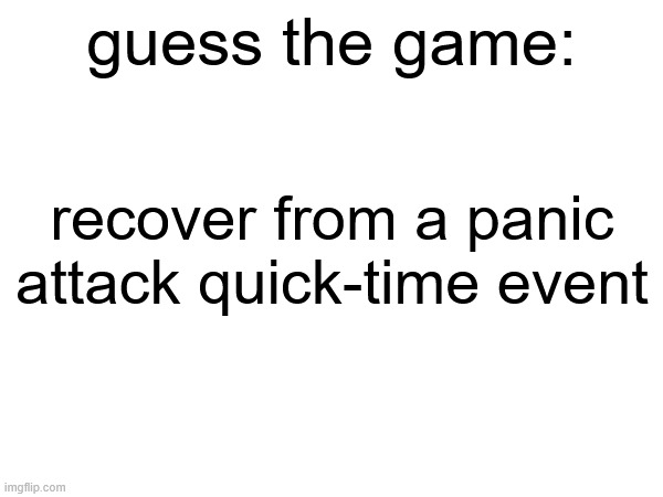 guess the game:; recover from a panic attack quick-time event | made w/ Imgflip meme maker